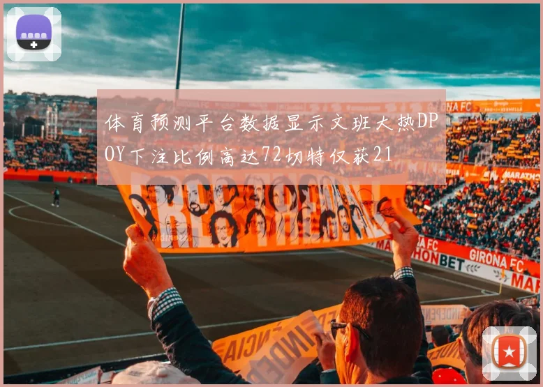 体育预测平台数据显示文班大热DPOY下注比例高达72切特仅获21