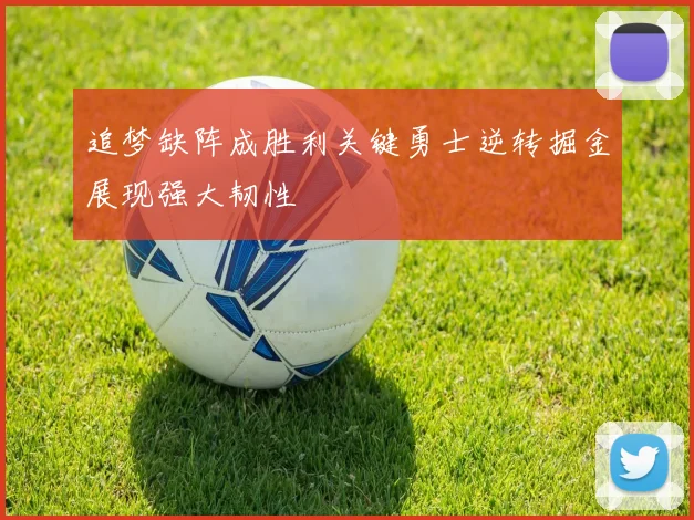 追梦缺阵成胜利关键勇士逆转掘金展现强大韧性