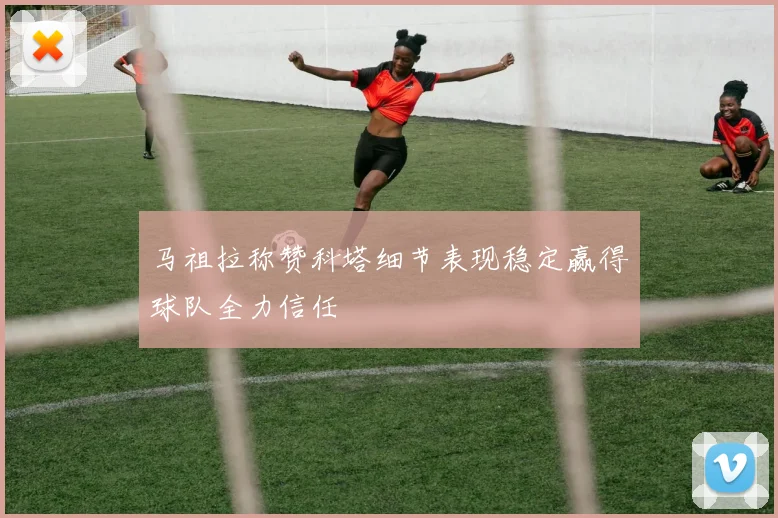马祖拉称赞科塔细节表现稳定赢得球队全力信任