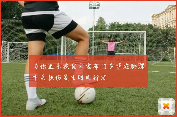 马德里竞技官方宣布门多萨右脚踝中度扭伤复出时间待定