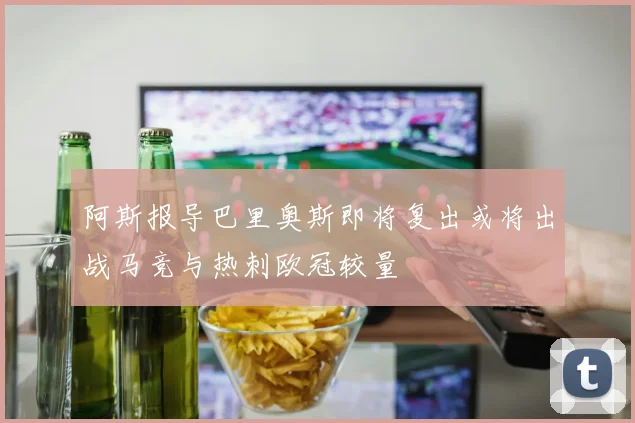 阿斯报导巴里奥斯即将复出或将出战马竞与热刺欧冠较量