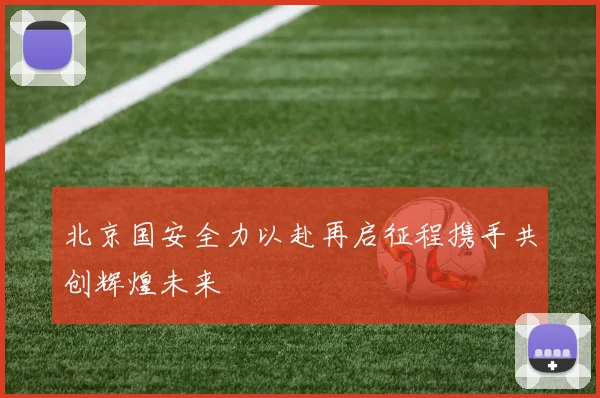 北京国安全力以赴再启征程携手共创辉煌未来