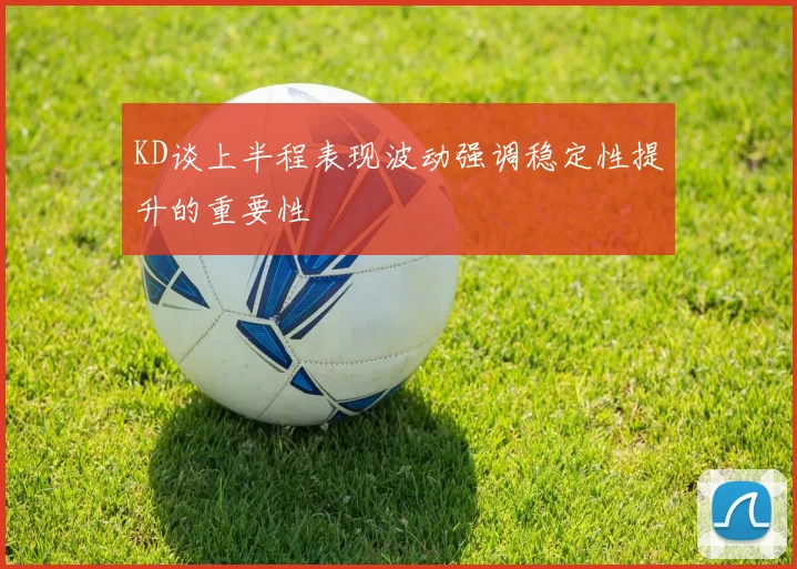 KD谈上半程表现波动强调稳定性提升的重要性