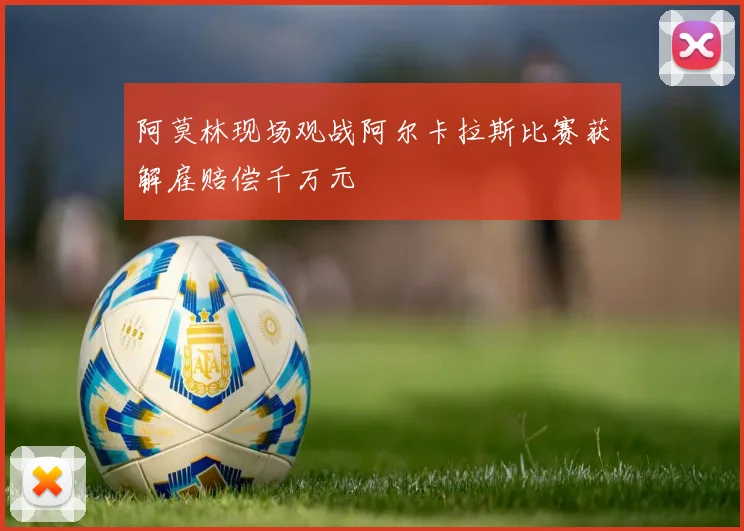 阿莫林现场观战阿尔卡拉斯比赛获解雇赔偿千万元