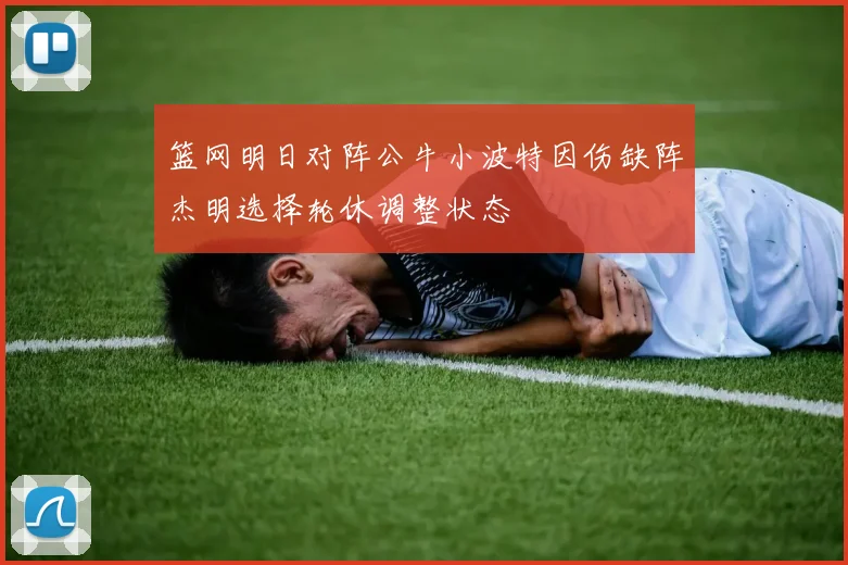 篮网明日对阵公牛小波特因伤缺阵杰明选择轮休调整状态