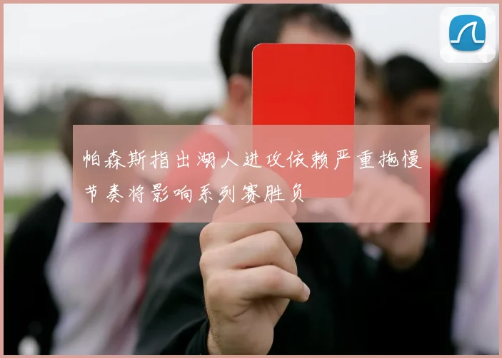 帕森斯指出湖人进攻依赖严重拖慢节奏将影响系列赛胜负