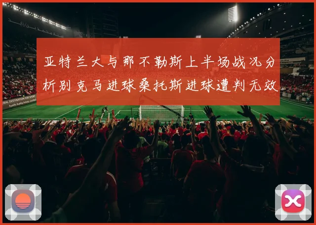 亚特兰大与那不勒斯上半场战况分析别克马进球桑托斯进球遭判无效