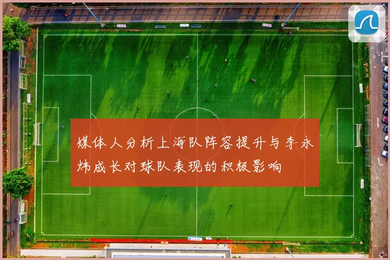 媒体人分析上海队阵容提升与李永炜成长对球队表现的积极影响