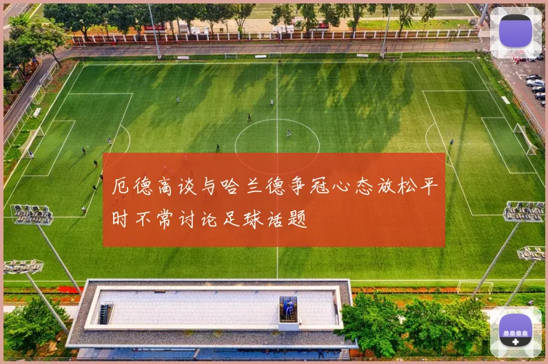 厄德高谈与哈兰德争冠心态放松平时不常讨论足球话题