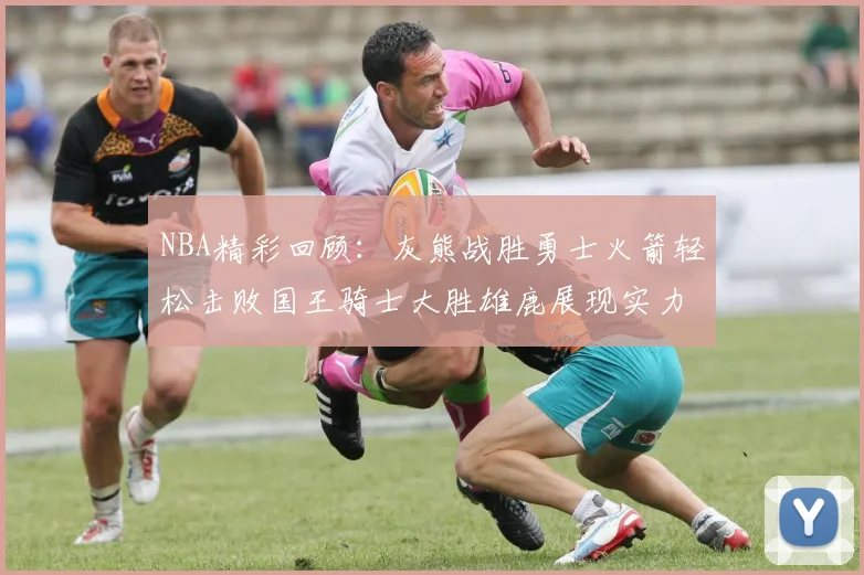NBA精彩回顾：灰熊战胜勇士火箭轻松击败国王骑士大胜雄鹿展现实力