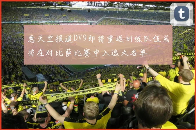 意天空报道DV9即将重返训练队伍或将在对比萨比赛中入选大名单